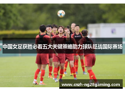 中国女足获胜必看五大关键策略助力球队征战国际赛场