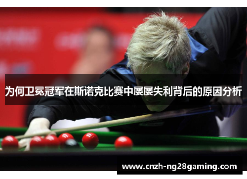 为何卫冕冠军在斯诺克比赛中屡屡失利背后的原因分析