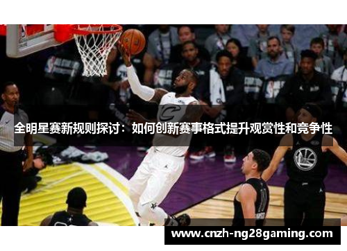 全明星赛新规则探讨：如何创新赛事格式提升观赏性和竞争性