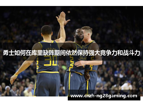 勇士如何在库里缺阵期间依然保持强大竞争力和战斗力