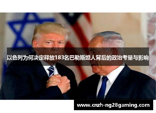 以色列为何决定释放183名巴勒斯坦人背后的政治考量与影响