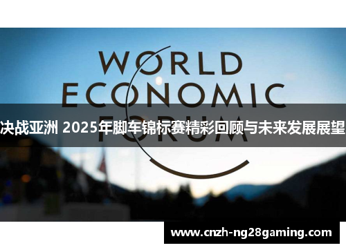 决战亚洲 2025年脚车锦标赛精彩回顾与未来发展展望
