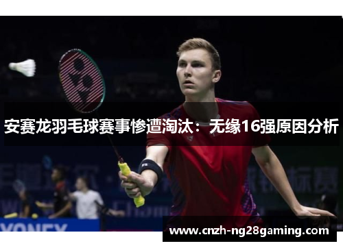 安赛龙羽毛球赛事惨遭淘汰：无缘16强原因分析