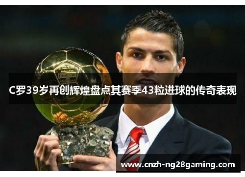 C罗39岁再创辉煌盘点其赛季43粒进球的传奇表现