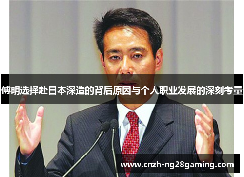 傅明选择赴日本深造的背后原因与个人职业发展的深刻考量