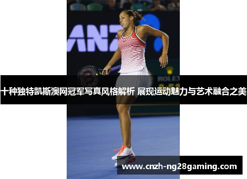 十种独特凯斯澳网冠军写真风格解析 展现运动魅力与艺术融合之美