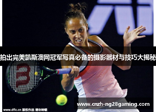 拍出完美凯斯澳网冠军写真必备的摄影器材与技巧大揭秘