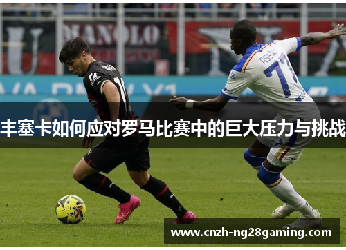 丰塞卡如何应对罗马比赛中的巨大压力与挑战