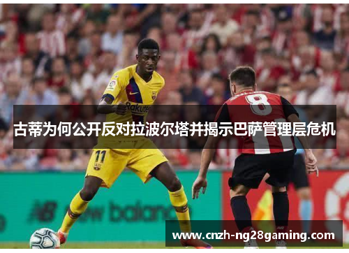 古蒂为何公开反对拉波尔塔并揭示巴萨管理层危机