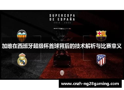 加维在西班牙超级杯首球背后的技术解析与比赛意义