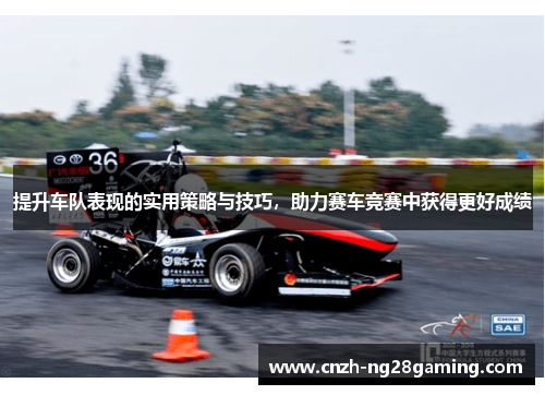 提升车队表现的实用策略与技巧，助力赛车竞赛中获得更好成绩