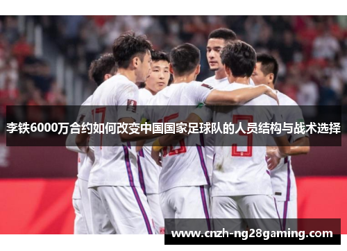 李铁6000万合约如何改变中国国家足球队的人员结构与战术选择