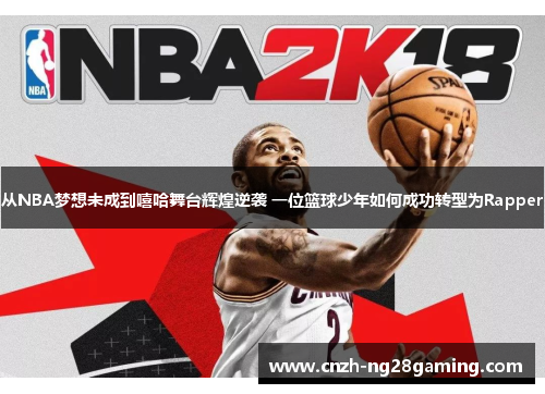 从NBA梦想未成到嘻哈舞台辉煌逆袭 一位篮球少年如何成功转型为Rapper