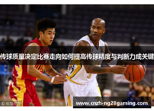 传球质量决定比赛走向如何提高传球精度与判断力成关键