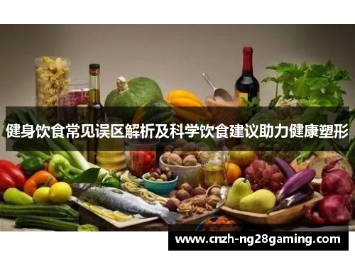 健身饮食常见误区解析及科学饮食建议助力健康塑形
