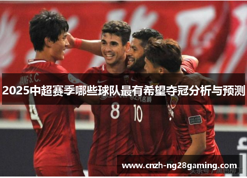 2025中超赛季哪些球队最有希望夺冠分析与预测