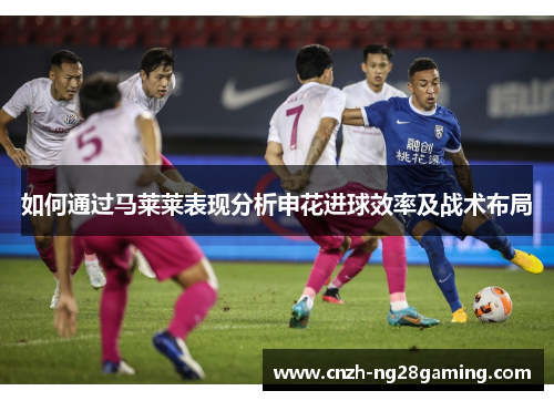 如何通过马莱莱表现分析申花进球效率及战术布局