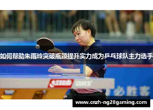 如何帮助朱雨玲突破瓶颈提升实力成为乒乓球队主力选手
