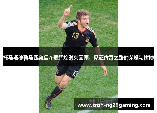 托马斯穆勒马匹奥运夺冠辉煌时刻回顾：见证传奇之路的荣耀与拼搏