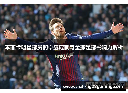 本菲卡明星球员的卓越成就与全球足球影响力解析