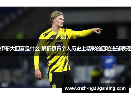 伊布大四喜是什么 解析伊布个人历史上精彩的四粒进球表现