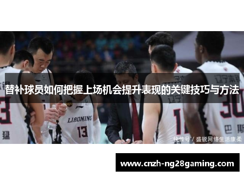 替补球员如何把握上场机会提升表现的关键技巧与方法