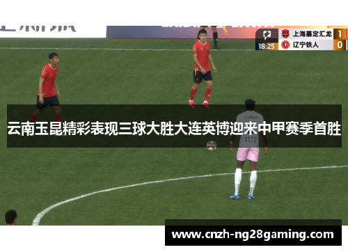 云南玉昆精彩表现三球大胜大连英博迎来中甲赛季首胜