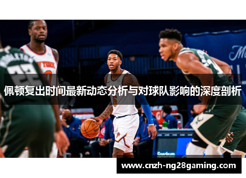 佩顿复出时间最新动态分析与对球队影响的深度剖析