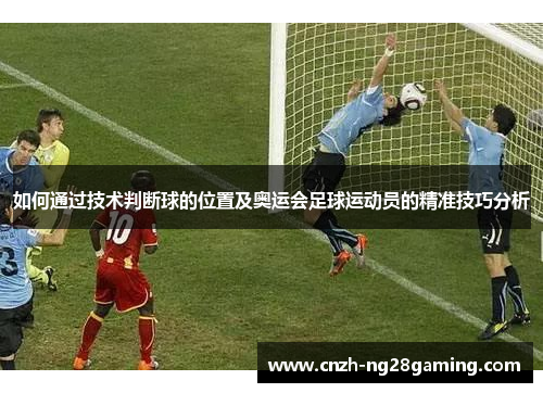 如何通过技术判断球的位置及奥运会足球运动员的精准技巧分析