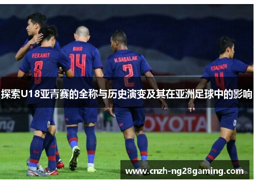 探索U18亚青赛的全称与历史演变及其在亚洲足球中的影响