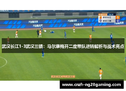 武汉长江1-3武汉三镇：马尔康梅开二度带队逆转解析与战术亮点