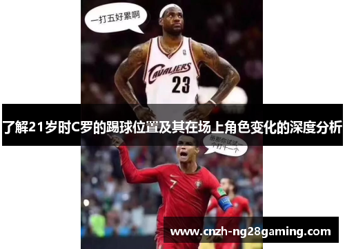 了解21岁时C罗的踢球位置及其在场上角色变化的深度分析