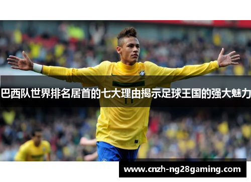 巴西队世界排名居首的七大理由揭示足球王国的强大魅力