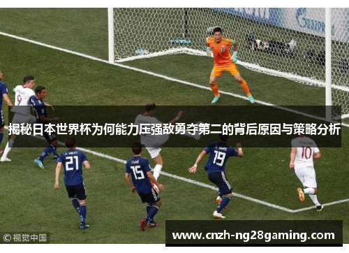 揭秘日本世界杯为何能力压强敌勇夺第二的背后原因与策略分析