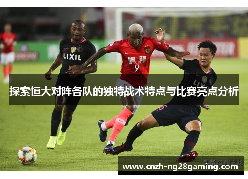 探索恒大对阵各队的独特战术特点与比赛亮点分析