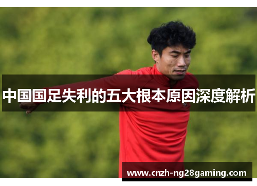 中国国足失利的五大根本原因深度解析