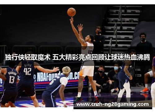 独行侠轻取魔术 五大精彩亮点回顾让球迷热血沸腾