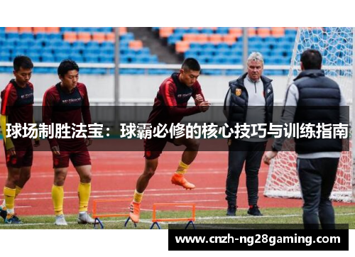 球场制胜法宝：球霸必修的核心技巧与训练指南