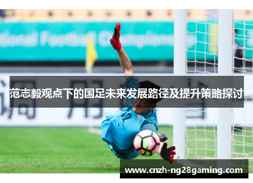 范志毅观点下的国足未来发展路径及提升策略探讨