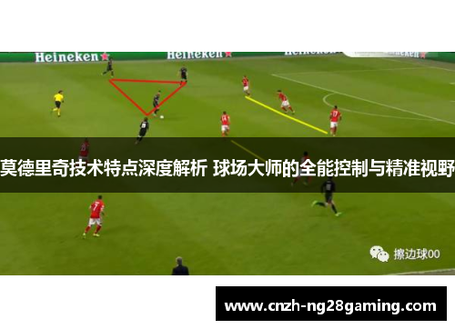 莫德里奇技术特点深度解析 球场大师的全能控制与精准视野