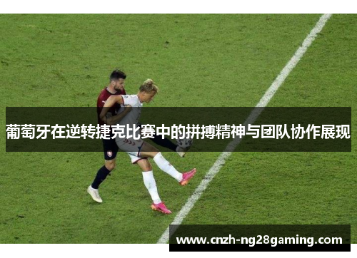 葡萄牙在逆转捷克比赛中的拼搏精神与团队协作展现