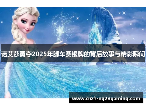诺艾莎勇夺2025年脚车赛银牌的背后故事与精彩瞬间