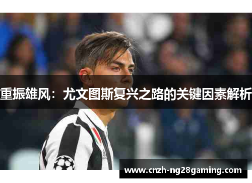 重振雄风：尤文图斯复兴之路的关键因素解析