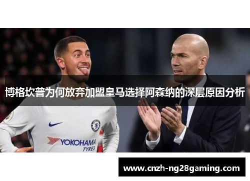 博格坎普为何放弃加盟皇马选择阿森纳的深层原因分析