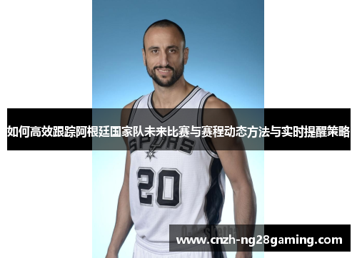 如何高效跟踪阿根廷国家队未来比赛与赛程动态方法与实时提醒策略