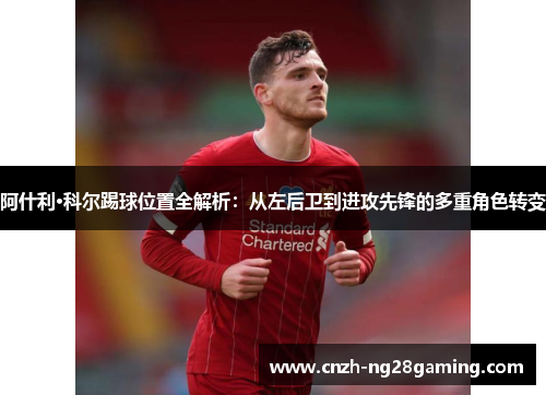 阿什利·科尔踢球位置全解析：从左后卫到进攻先锋的多重角色转变