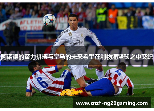 阿诺德的奋力拼搏与皇马的未来希望在利物浦坚韧之中交织