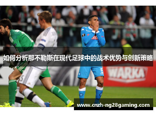如何分析那不勒斯在现代足球中的战术优势与创新策略