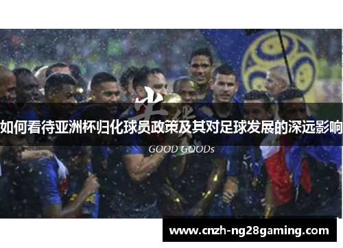 如何看待亚洲杯归化球员政策及其对足球发展的深远影响