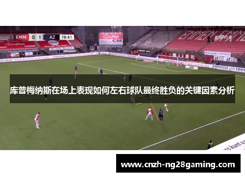 库普梅纳斯在场上表现如何左右球队最终胜负的关键因素分析